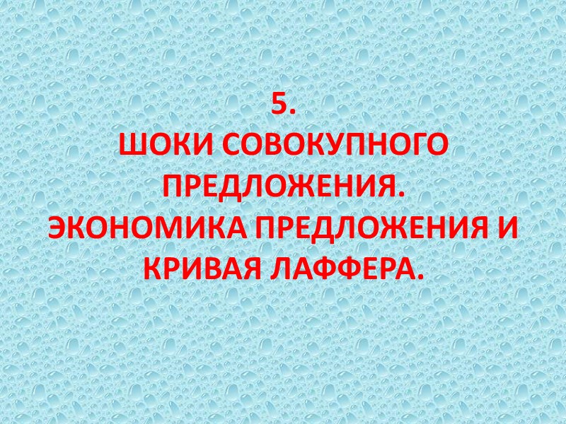5. ШОКИ СОВОКУПНОГО ПРЕДЛОЖЕНИЯ. ЭКОНОМИКА ПРЕДЛОЖЕНИЯ И КРИВАЯ ЛАФФЕРА. 5. ШОКИ СОВОКУПНОГО ПРЕДЛОЖЕНИЯ. ЭКОНОМИКА ПРЕДЛОЖЕНИЯ И КРИВАЯ ЛАФФЕРА.
